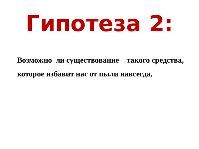 Гипотеза 2: Возможно ли существование такого средства, которое избавит нас от пыли навсегда. 