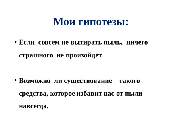 Мои гипотезы: Если совсем не вытирать пыль, ничего страшного не произойдёт.  Возможно ли существование такого средства, которое избавит нас от пыли навсегда. 