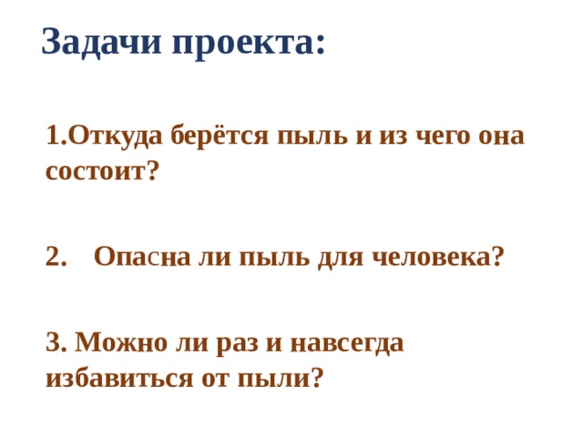 Задачи проекта: 1.Откуда берётся пыль и из чего она состоит?  Опа с на ли пыль для человека?  3.  Можно ли раз и навсегда избавиться от пыли? 