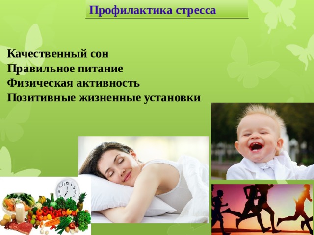 Профилактика стресса Качественный сон Правильное питание Физическая активность Позитивные жизненные установки Профилактика всегда дешевле лечения, она поможет сберечь здоровье как психологическое, так и физическое. Основные положения этой профилактики просты.  