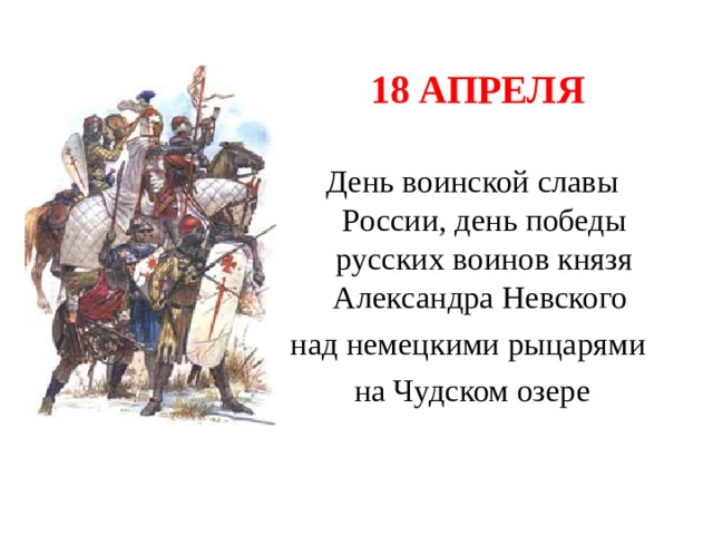  18 АПРЕЛЯ День воинской славы России, день победы русских воинов князя Александра Невского над немецкими рыцарями на Чудском озере 