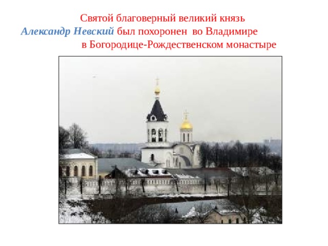 Святой благоверный великий князь  Александр Невский  был похоронен во Владимире в Богородице-Рождественском монастыре 