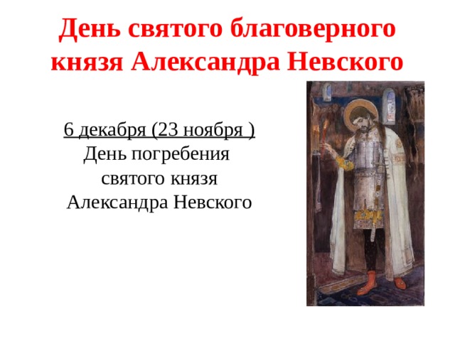 День святого благоверного князя Александра Невского 6 декабря (23 ноября )  День погребения  святого князя  Александра Невского 