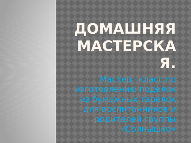 Домашняя мастерская. Мастер –класс по изготовлению поделок из бумажных тарелок для воспитанников и родителей группы «Солнышко» 