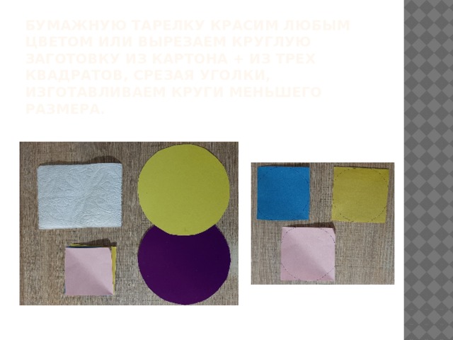 Бумажную тарелку красим любым цветом или вырезаем круглую заготовку из картона + из трех квадратов, срезая уголки, изготавливаем круги меньшего размера. 