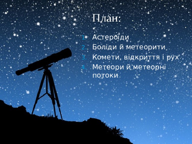 Астероїди Боліди й метеорити Комети, відкриття і рух Метеори й метеорні потоки 