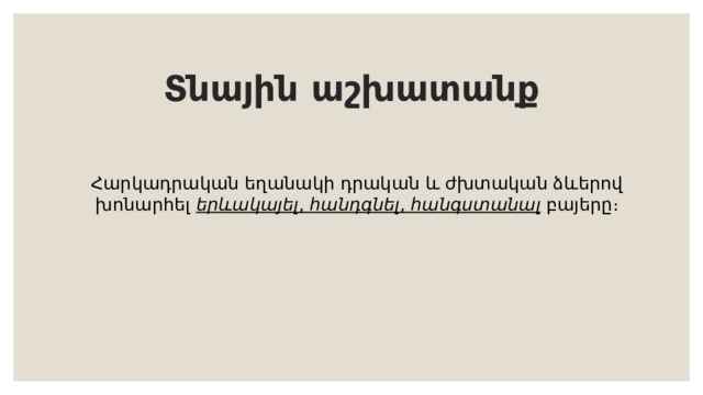 Տնային աշխատանք Հարկադրական եղանակի դրական և ժխտական ձևերով խոնարհել երևակայել , հանդգնել , հանգստանալ բայերը։ 