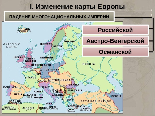 I. Изменение карты Европы ПАДЕНИЕ МНОГОНАЦИОНАЛЬНЫХ ИМПЕРИЙ Российской Австро-Венгерской Османской 