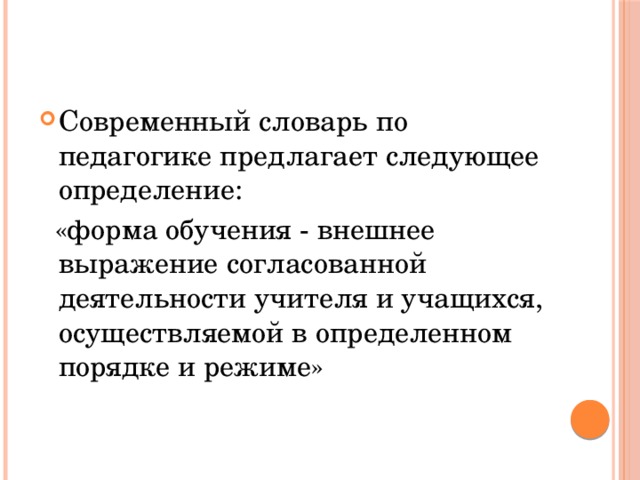 Современный словарь по педагогике предлагает следующее определение:  «форма обучения - внешнее выражение согласованной деятельности учителя и учащихся, осуществляемой в определенном порядке и режиме»  