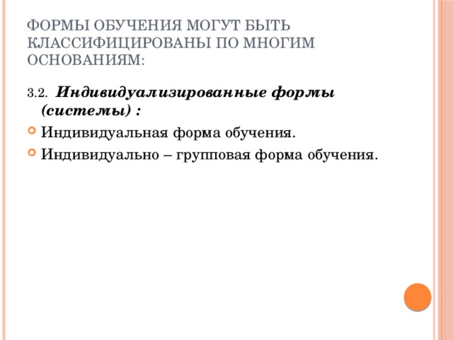 Формы обучения могут быть классифицированы по многим основаниям: 3.2. Индивидуализированные формы (системы) : Индивидуальная форма обучения. Индивидуально – групповая форма обучения. 