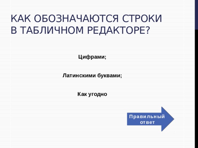 Как обозначаются строки в табличном редакторе?  Цифрами;  Латинскими буквами;  Как угодно Правильный ответ 