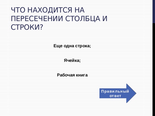 Что находится на пересечении столбца и строки?  Еще одна строка;  Ячейка;  Рабочая книга Правильный ответ 