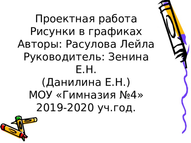 Проектная работа  Рисунки в графиках  Авторы: Расулова Лейла  Руководитель: Зенина Е.Н.  (Данилина Е.Н.)  МОУ «Гимназия №4»  2019-2020 уч.год.   