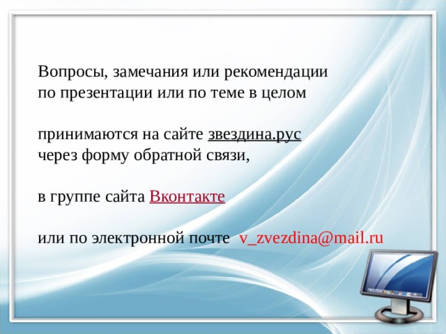 Вопросы, замечания или рекомендации  по презентации или по теме в целом   принимаются на сайте звездина.рус   через форму обратной связи,   в группе сайта Вконтакте    или по электронной почте v_zvezdina@mail.ru  