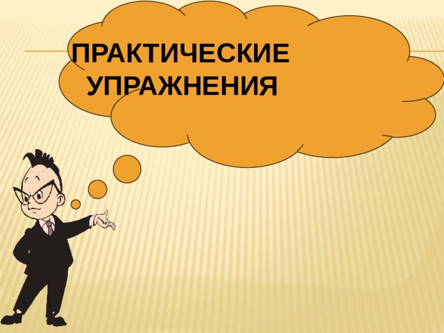   ПРАКТИЧЕСКИЕ  УПРАЖНЕНИЯ 