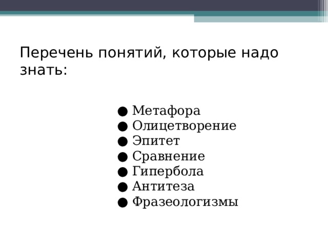 Перечень понятий, которые надо знать: ● Метафора ● Олицетворение ● Эпитет ● Сравнение ● Гипербола ● Антитеза ● Фразеологизмы 