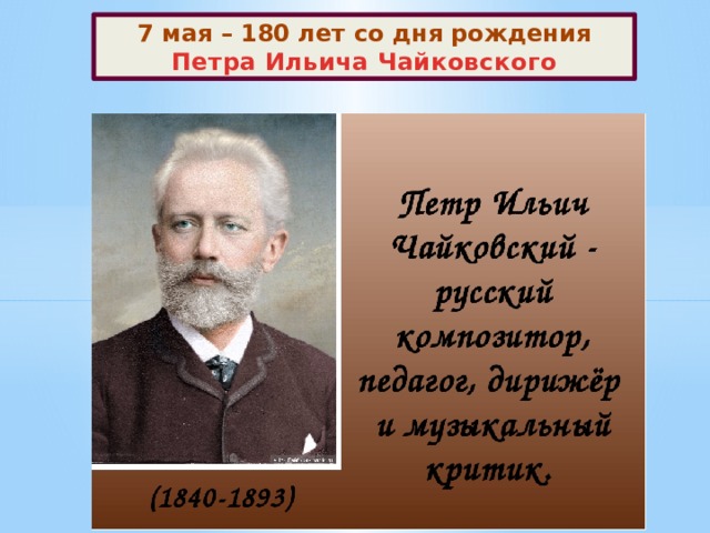 7 мая – 180 лет со дня рождения Петра Ильича Чайковского   