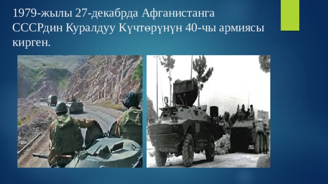 1979-жылы 27-декабрда Афганистанга СССРдин Куралдуу Күчтөрүнүн 40-чы армиясы кирген. 