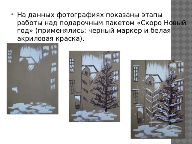   На данных фотографиях показаны этапы работы над подарочным пакетом «Скоро Новый год» (применялись: черный маркер и белая акриловая краска). 