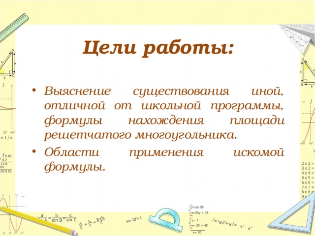 Цели работы: Выяснение существования иной, отличной от школьной программы, формулы нахождения площади решетчатого многоугольника. Области применения искомой формулы. 