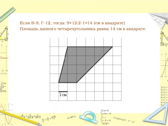  Если В-9, Г-12, тогда: 9+12:2-1=14 (см в квадрате)  Площадь данного четырехугольника равна 14 см в квадрате. 