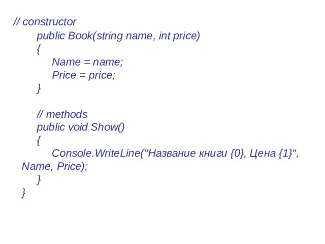   // constructor        public Book(string name, int price)        {             Name = name;             Price = price;        }         // methods        public void Show()        {             Console.WriteLine(