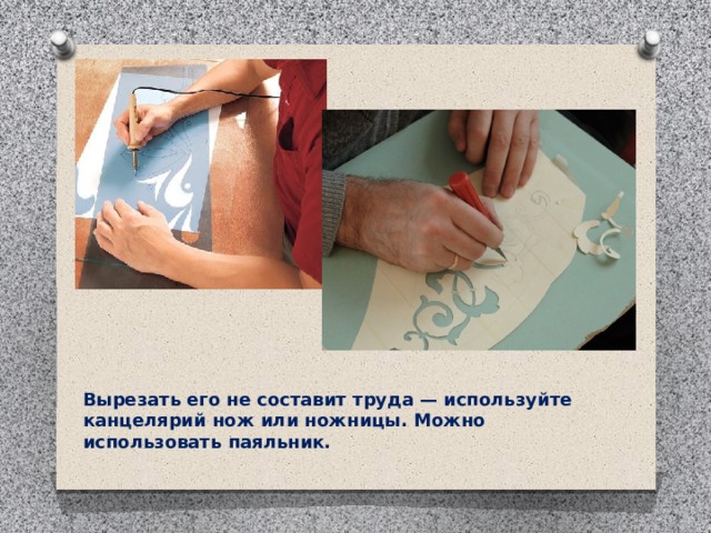 Вырезать его не составит труда — используйте канцелярий нож или ножницы. Можно использовать паяльник. 