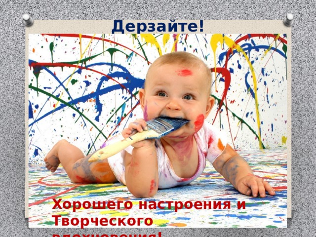 Дерзайте! Хорошего настроения и Творческого вдохновения! 