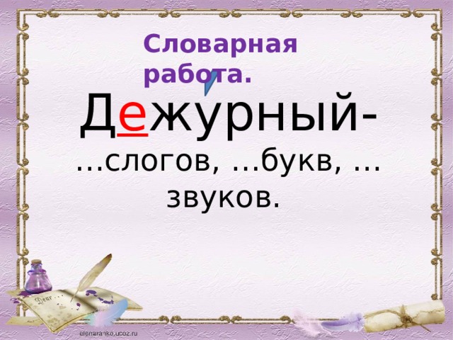 Словарная работа. Д е журный- … слогов, …букв, …звуков. 