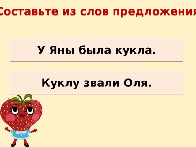 Составьте из слов предложения.  Яна, у, кукла, была. У Яны была кукла. Звали, Оля, куклу. Куклу звали Оля. 