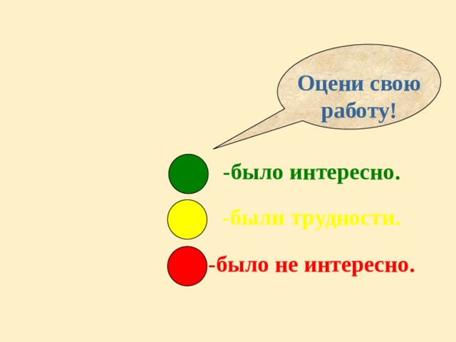 Оцени свою работу! -было интересно. -были трудности. -было не интересно. 