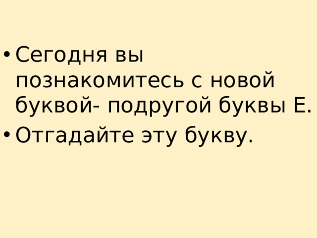 Сегодня вы познакомитесь с новой буквой- подругой буквы Е. Отгадайте эту букву. 