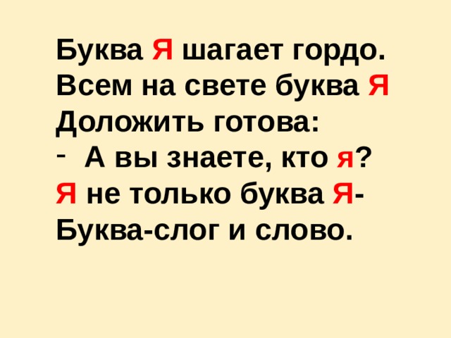 Буква Я шагает гордо. Всем на свете буква Я Доложить готова: А вы знаете, кто я ? Я не только буква Я - Буква-слог и слово. 