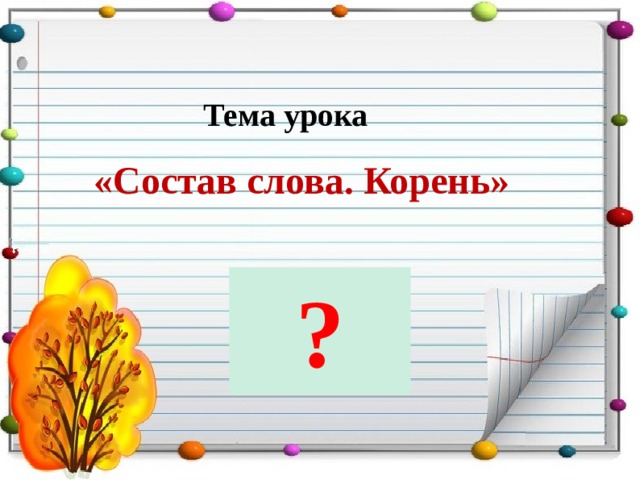 Тема урока  «Состав слова. Корень» ? 