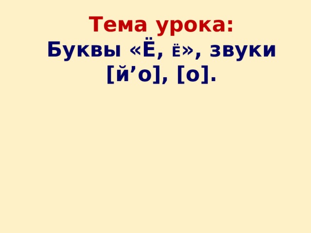 Тема урока:  Буквы «Ё, Ё », звуки [й’о], [о]. 