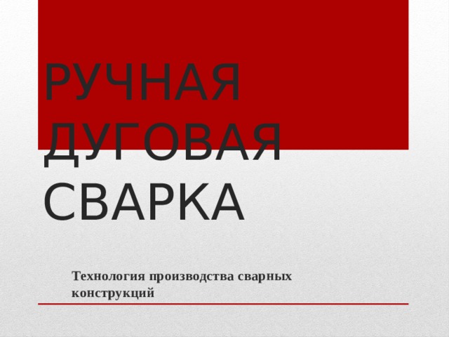 РУЧНАЯ ДУГОВАЯ СВАРКА Технология производства сварных конструкций     