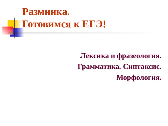 Разминка.  Готовимся к ЕГЭ! Лексика и фразеология. Грамматика. Синтаксис. Морфология. 