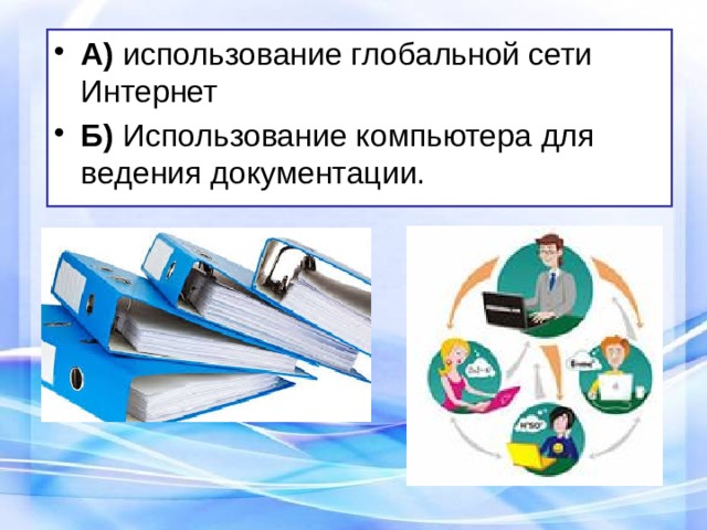 А) использование глобальной сети Интернет Б) Использование компьютера для ведения документации. 