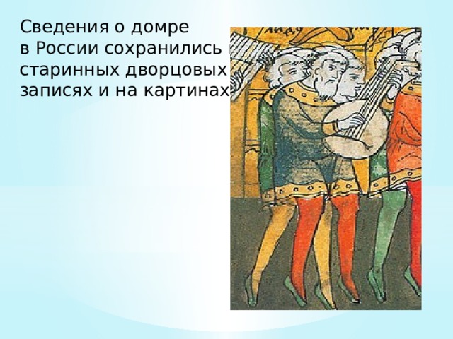Сведения о домре в  России  сохранились в старинных дворцовых записях и на картинах. 