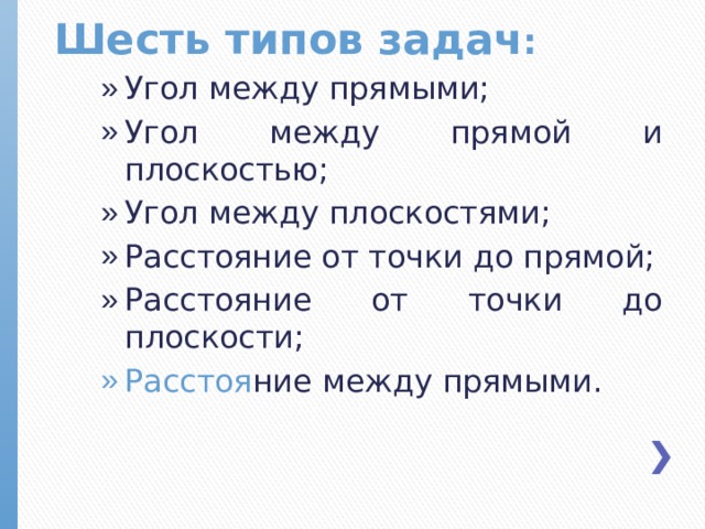 Шесть типов задач : Угол между прямыми; Угол между прямой и плоскостью; Угол между плоскостями; Расстояние от точки до прямой; Расстояние от точки до плоскости; Расстоя ние между прямыми.  