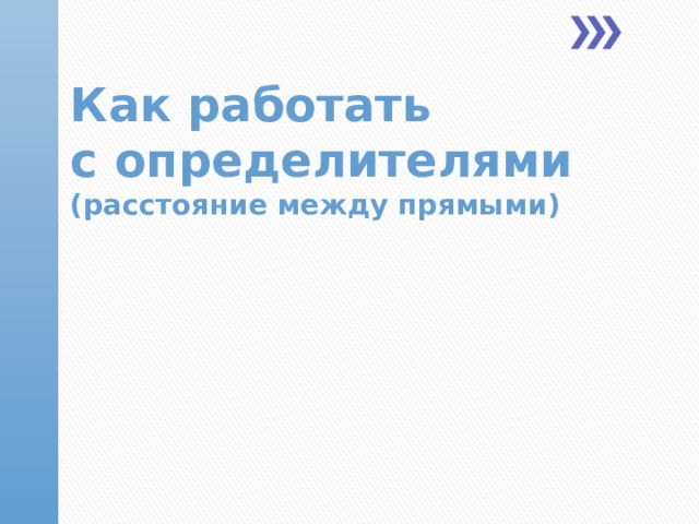  Как работать  с определителями  (расстояние между прямыми)  
