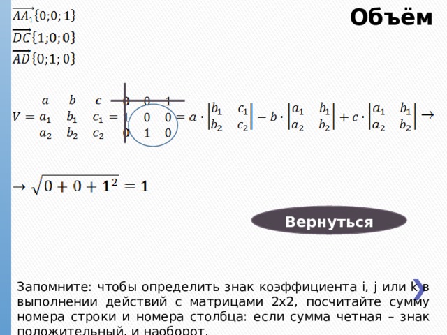 Объём Вернуться Запомните: чтобы определить знак коэффициента i, j или k в выполнении действий с матрицами 2х2, посчитайте сумму номера строки и номера столбца: если сумма четная – знак положительный, и наоборот. 