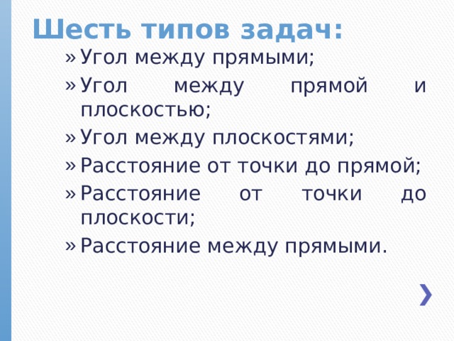 Шесть типов задач: Угол между прямыми; Угол между прямой и плоскостью; Угол между плоскостями; Расстояние от точки до прямой; Расстояние от точки до плоскости; Расстояние между прямыми.  