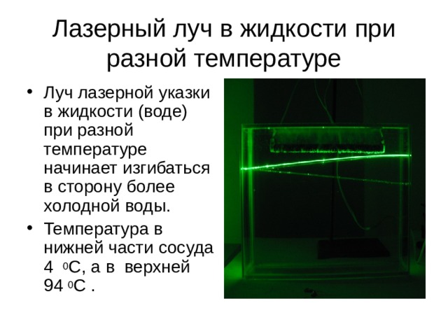 Лазерный луч в жидкости при разной температуре Луч лазерной указки в жидкости (воде) при разной температуре начинает изгибаться в сторону более холодной воды .  Температура в нижней части сосуда 4 0 С, а в верхней 94 0 С .  