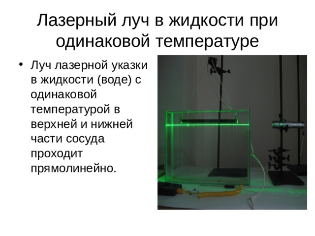 Лазерный луч в жидкости при одинаковой температуре Луч лазерной указки в жидкости (воде) с одинаковой температурой в верхней и нижней части сосуда проходит прямолинейно . 