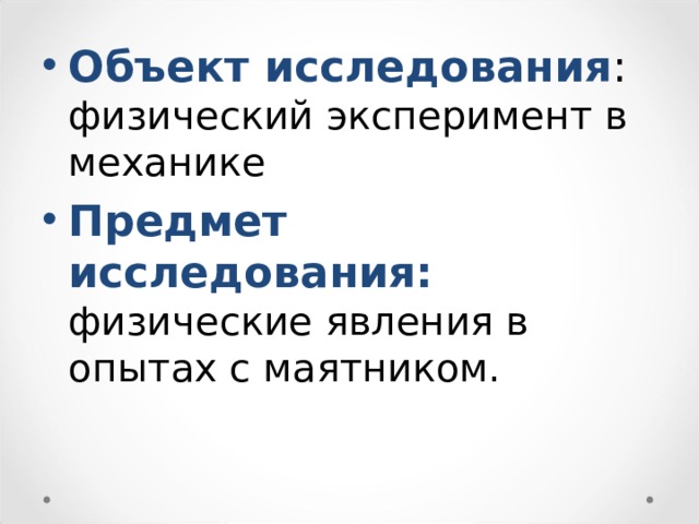 Объект исследования : физический эксперимент в механике Предмет исследования: физические явления в опытах с маятником. 