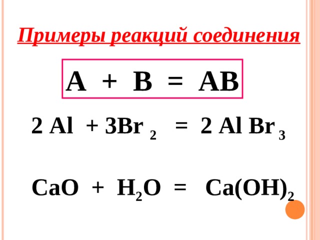 Примеры реакций соединения А + В = АВ  2 Al + 3Br  2 = 2 Al Br  3   CaO + H 2 O = Ca(OH) 2 