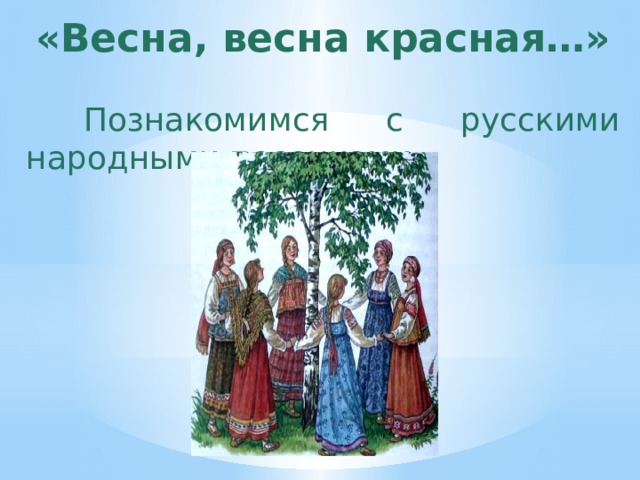 «Весна, весна красная…»  Познакомимся с русскими народными песенками 