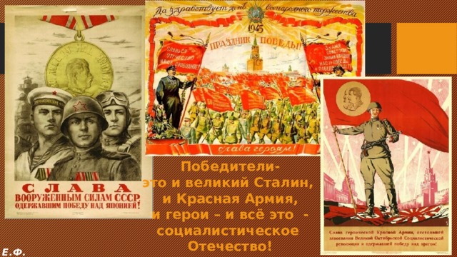Победители- это и великий Сталин, и Красная Армия,  и герои – и всё это - социалистическое Отечество! Е.Ф. 