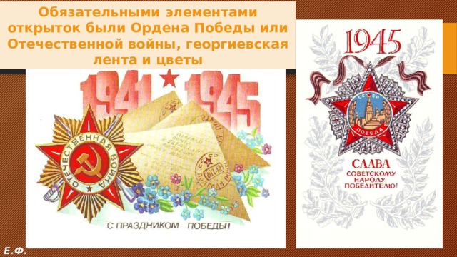 Обязательными элементами открыток были Ордена Победы или Отечественной войны, георгиевская лента и цветы Е.Ф. 